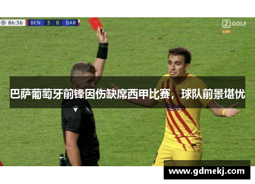 巴萨葡萄牙前锋因伤缺席西甲比赛，球队前景堪忧