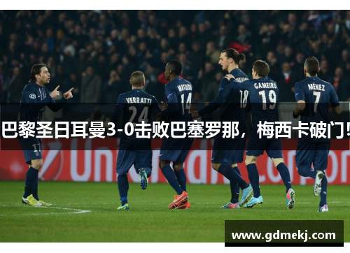 巴黎圣日耳曼3-0击败巴塞罗那，梅西卡破门！