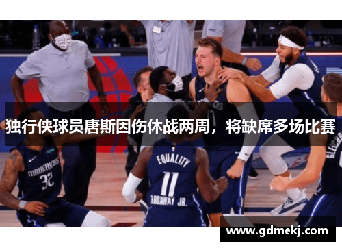 独行侠球员唐斯因伤休战两周，将缺席多场比赛