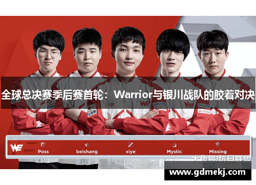 全球总决赛季后赛首轮：Warrior与银川战队的胶着对决