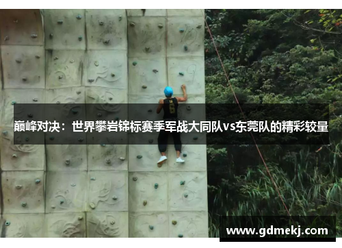 巅峰对决：世界攀岩锦标赛季军战大同队vs东莞队的精彩较量
