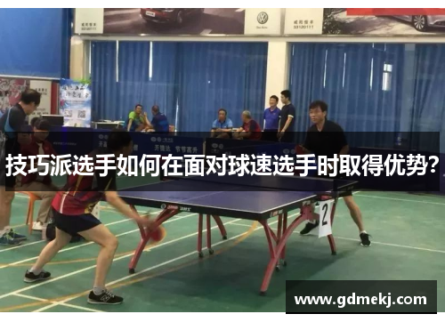 技巧派选手如何在面对球速选手时取得优势？