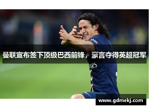 曼联宣布签下顶级巴西前锋，豪言夺得英超冠军