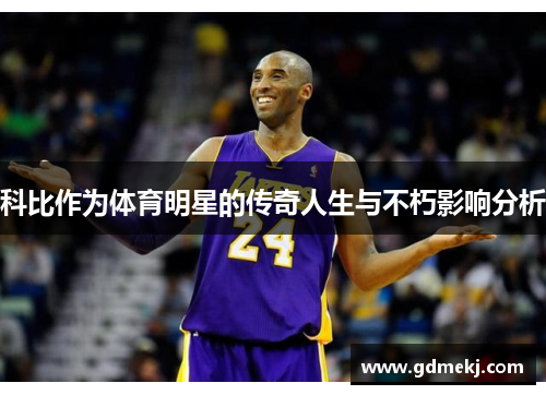 科比作为体育明星的传奇人生与不朽影响分析