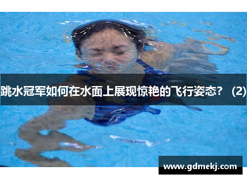 跳水冠军如何在水面上展现惊艳的飞行姿态？ (2)