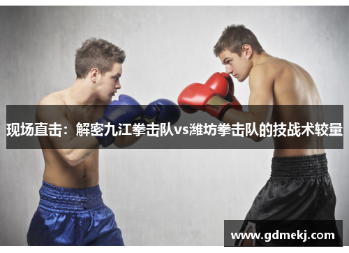 现场直击：解密九江拳击队vs潍坊拳击队的技战术较量