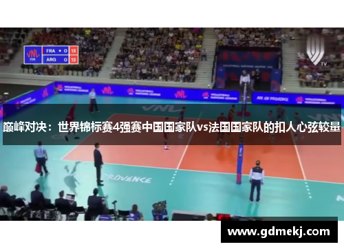 巅峰对决：世界锦标赛4强赛中国国家队vs法国国家队的扣人心弦较量