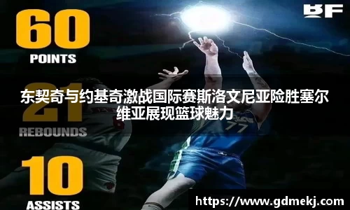 东契奇与约基奇激战国际赛斯洛文尼亚险胜塞尔维亚展现篮球魅力