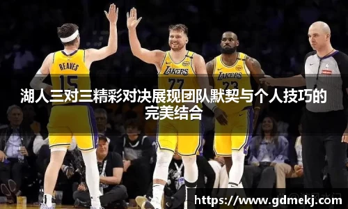 湖人三对三精彩对决展现团队默契与个人技巧的完美结合