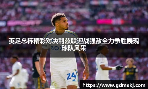 英足总杯精彩对决利兹联迎战强敌全力争胜展现球队风采